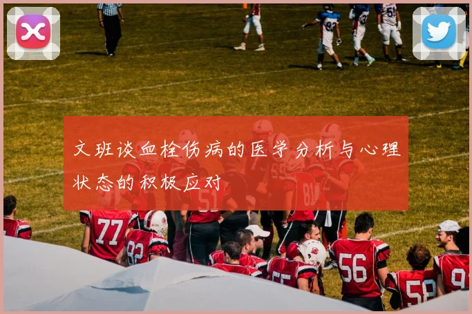 文班谈血栓伤病的医学分析与心理状态的积极应对
