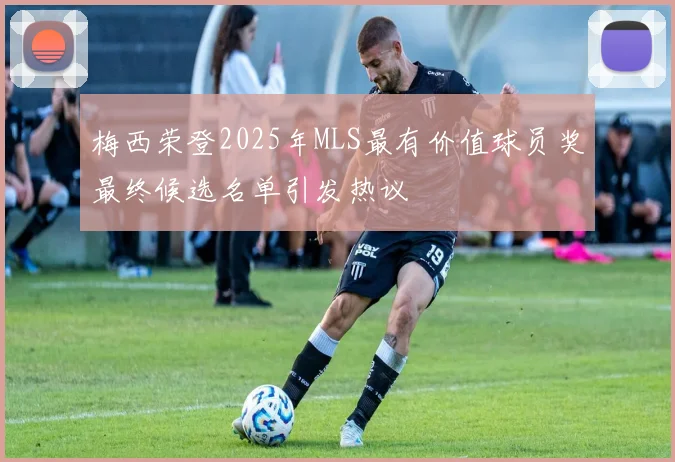 梅西荣登2025年MLS最有价值球员奖最终候选名单引发热议