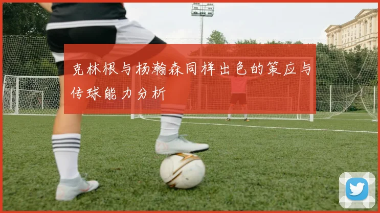 克林根与杨瀚森同样出色的策应与传球能力分析