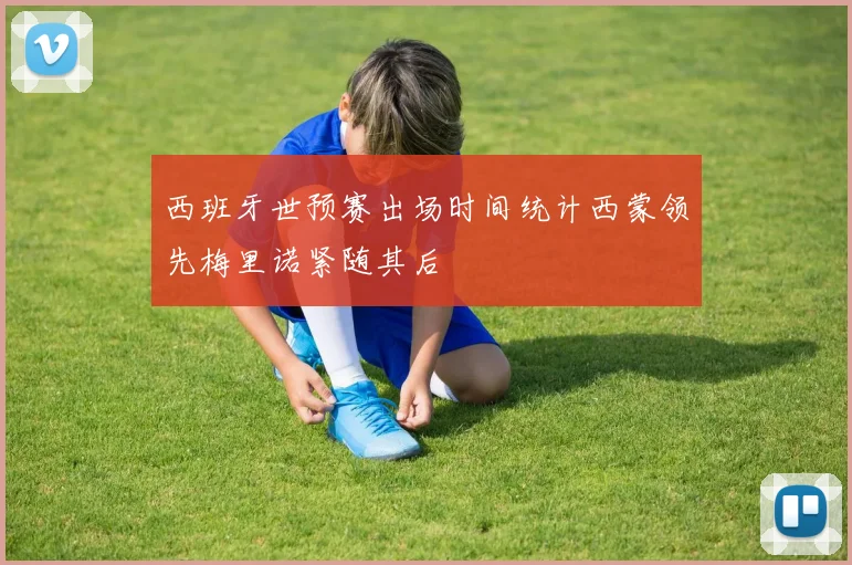 西班牙世预赛出场时间统计西蒙领先梅里诺紧随其后