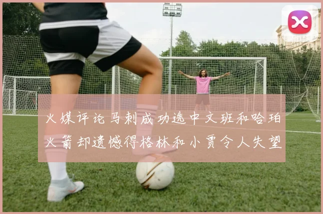 火媒评论马刺成功选中文班和哈珀火箭却遗憾得格林和小贾令人失望
