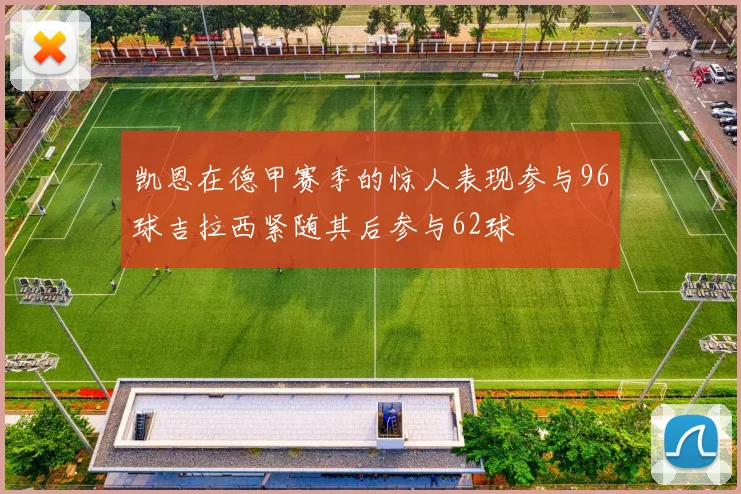 凯恩在德甲赛季的惊人表现参与96球吉拉西紧随其后参与62球