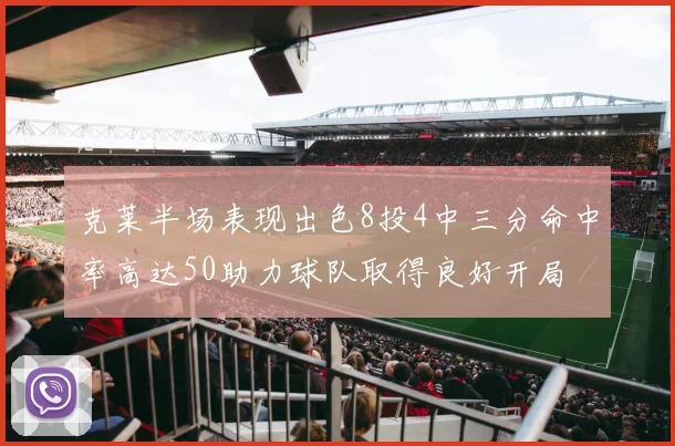 克莱半场表现出色8投4中三分命中率高达50助力球队取得良好开局