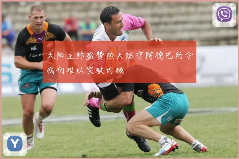 太阳主帅盛赞热火防守阿德巴约令我们难以突破内线