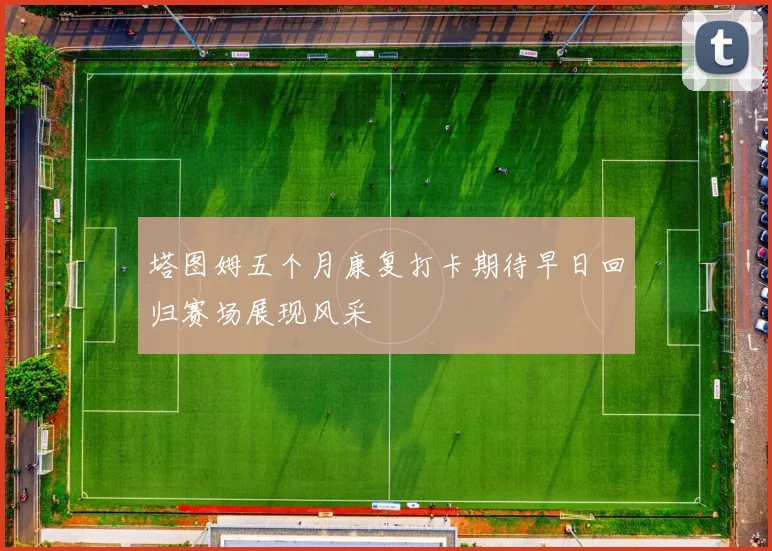 塔图姆五个月康复打卡期待早日回归赛场展现风采