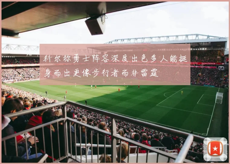 科尔称勇士阵容深度出色多人能挺身而出更像步行者而非雷霆