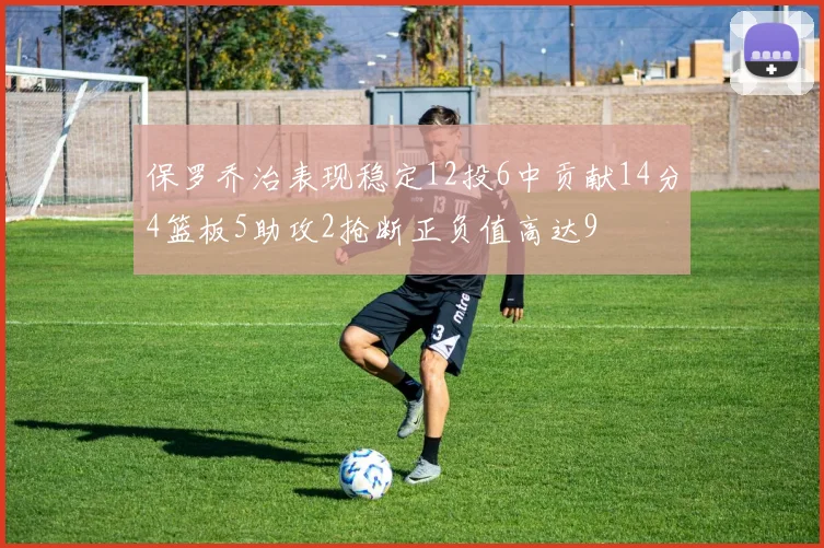 保罗乔治表现稳定12投6中贡献14分4篮板5助攻2抢断正负值高达9