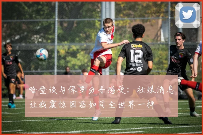 哈登谈与保罗分手感受：社媒消息让我震惊困惑如同全世界一样