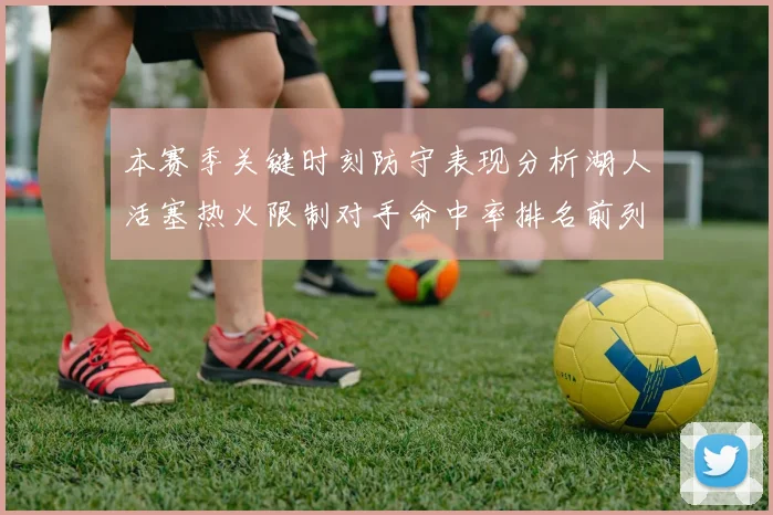 本赛季关键时刻防守表现分析湖人活塞热火限制对手命中率排名前列