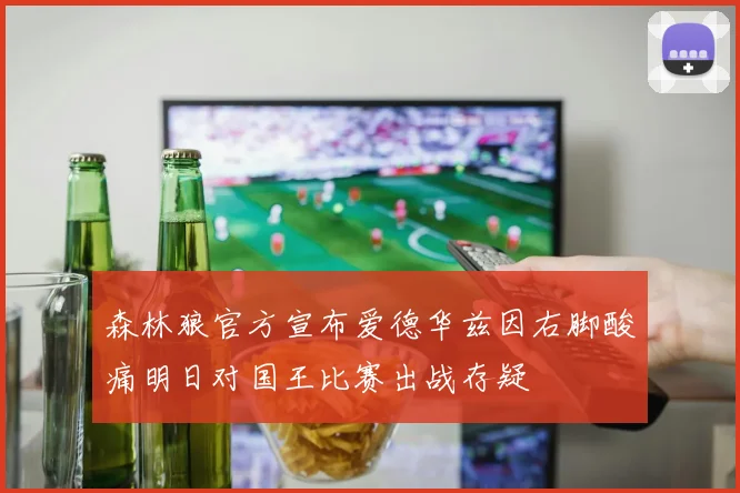 森林狼官方宣布爱德华兹因右脚酸痛明日对国王比赛出战存疑