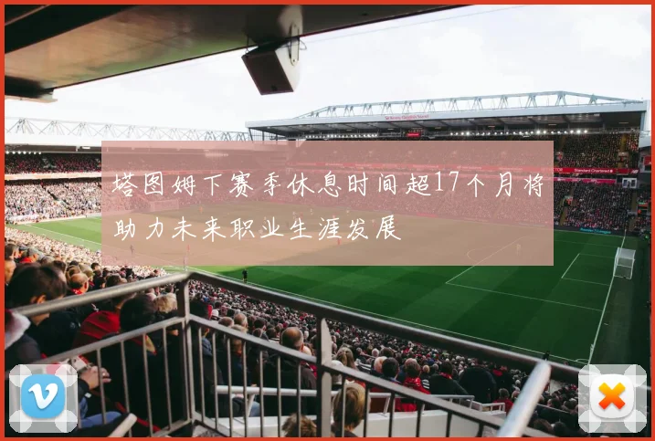 塔图姆下赛季休息时间超17个月将助力未来职业生涯发展
