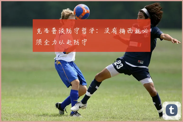 克洛普谈防守哲学：没有梅西就必须全力以赴防守