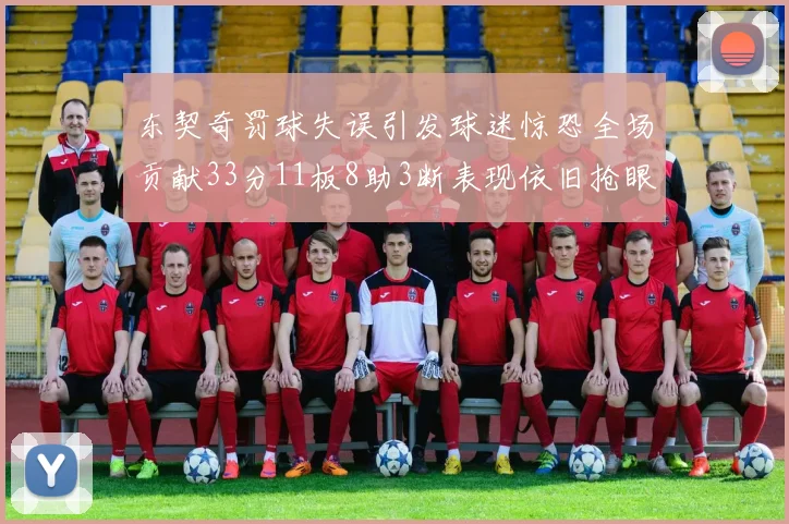 东契奇罚球失误引发球迷惊恐全场贡献33分11板8助3断表现依旧抢眼