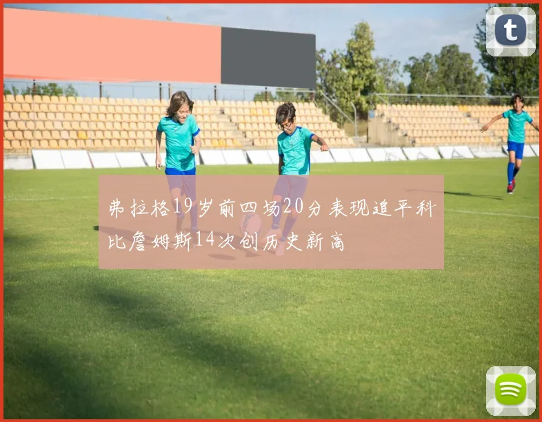 弗拉格19岁前四场20分表现追平科比詹姆斯14次创历史新高