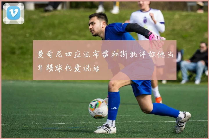 曼奇尼回应法布雷加斯批评称他当年踢球也爱说话